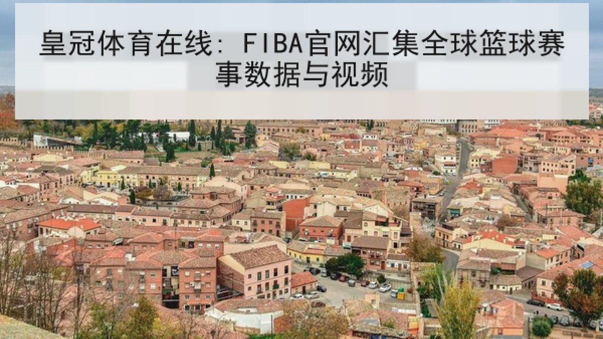 皇冠体育在线: FIBA官网汇集全球篮球赛事数据与视频
