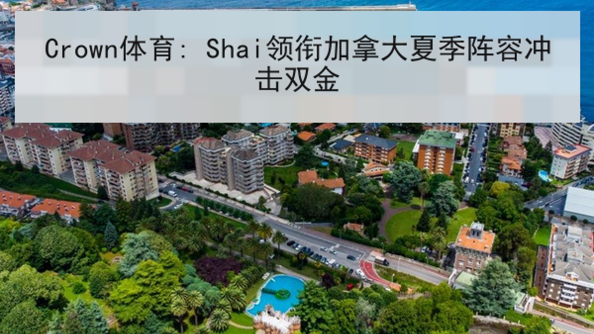 Crown体育: Shai领衔加拿大夏季阵容冲击双金
