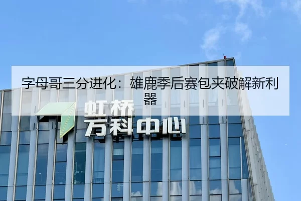 字母哥三分进化：雄鹿季后赛包夹破解新利器