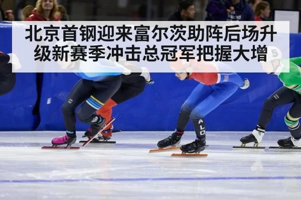 北京首钢迎来富尔茨助阵后场升级新赛季冲击总冠军把握大增