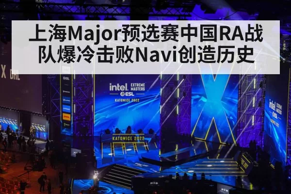 上海Major预选赛中国RA战队爆冷击败Navi创造历史