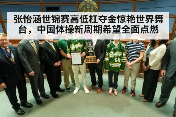 张怡涵世锦赛高低杠夺金惊艳世界舞台,中国体操新周期希望全面点燃