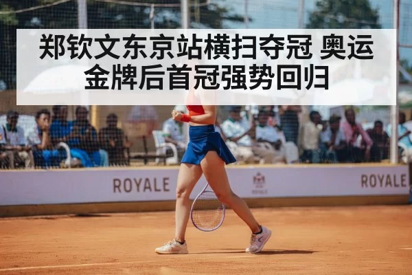 郑钦文东京站横扫夺冠 奥运金牌后首冠强势回归