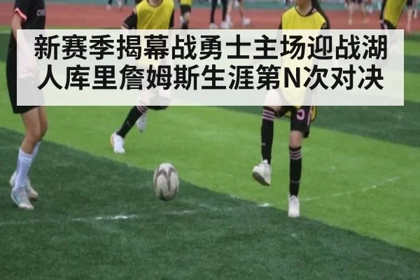 新赛季揭幕战勇士主场迎战湖人库里詹姆斯生涯第N次对决