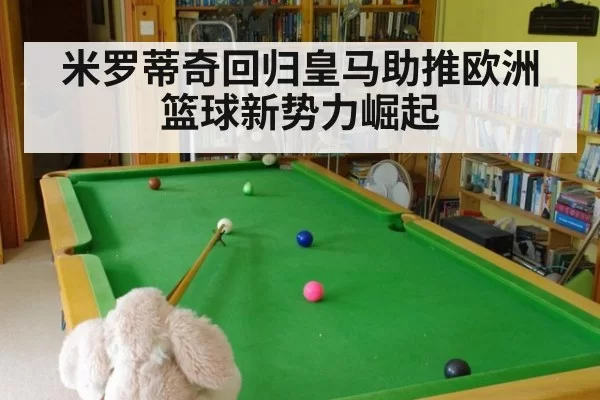 米罗蒂奇回归皇马助推欧洲篮球新势力崛起