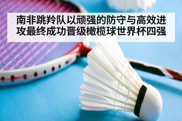 南非跳羚队以顽强的防守与高效进攻最终成功晋级橄榄球世界杯四强