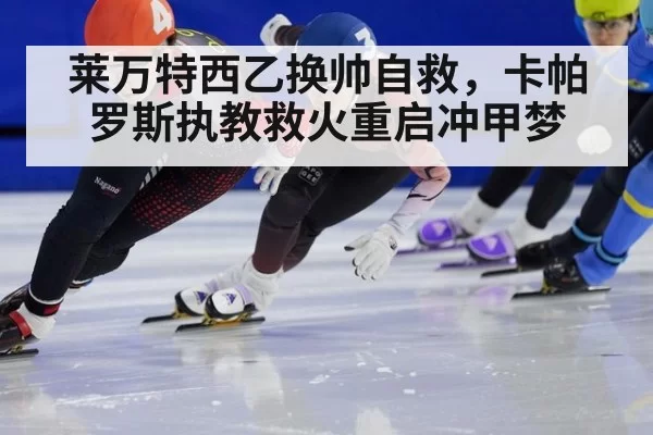 莱万特西乙换帅自救，卡帕罗斯执教救火重启冲甲梦
