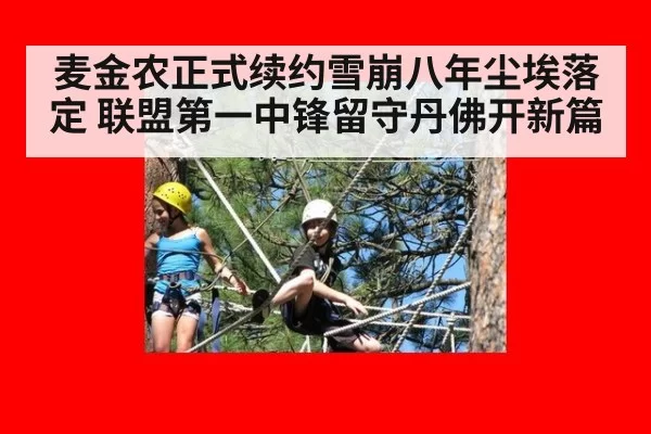 麦金农正式续约雪崩八年尘埃落定 联盟第一中锋留守丹佛开新篇