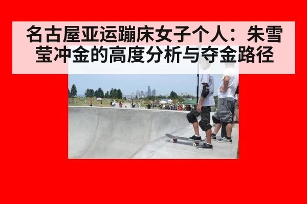 名古屋亚运蹦床女子个人:朱雪莹冲金的高度分析与夺金路径