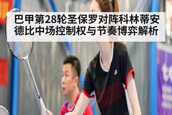 巴甲第28轮圣保罗对阵科林蒂安德比中场控制权与节奏博弈解析