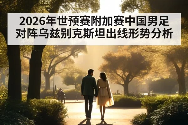2026年世预赛附加赛中国男足对阵乌兹别克斯坦出线形势分析